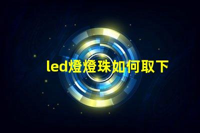 led燈燈珠如何取下來(lái)