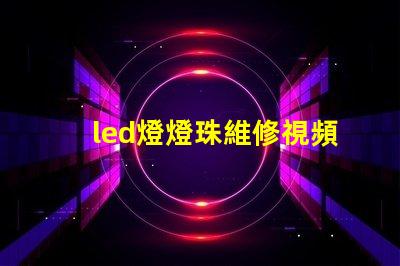 led燈燈珠維修視頻