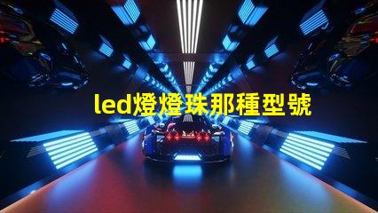 led燈燈珠那種型號好