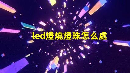 led燈燒燈珠怎么處理
