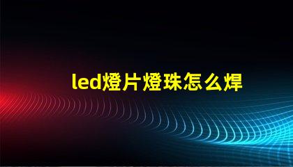 led燈片燈珠怎么焊接