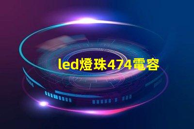 led燈珠474電容
