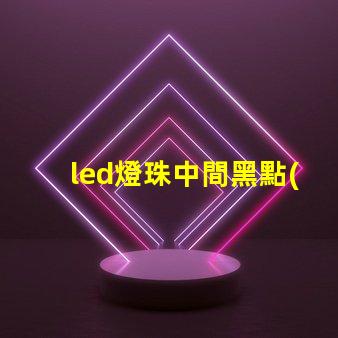 led燈珠中間黑點(diǎn)