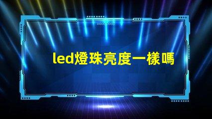 led燈珠亮度一樣嗎