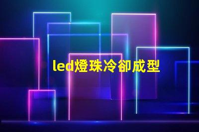 led燈珠冷卻成型
