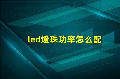 led燈珠功率怎么配電源