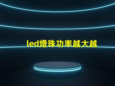 led燈珠功率越大越亮嗎