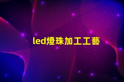 led燈珠加工工藝