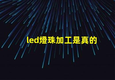 led燈珠加工是真的嗎