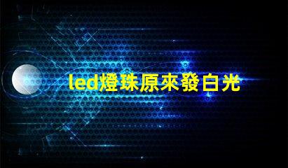 led燈珠原來發白光現在變成藍光了？