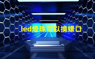led燈珠可以換螺口燈嗎