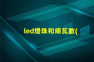 led燈珠和總瓦數(shù)