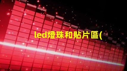 led燈珠和貼片區(qū)別