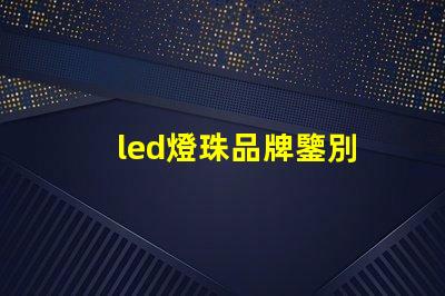 led燈珠品牌鑒別