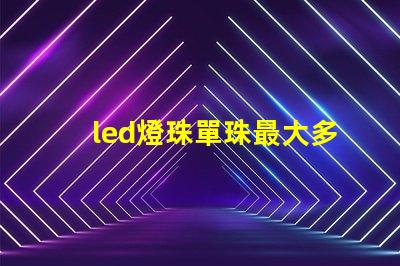led燈珠單珠最大多少瓦