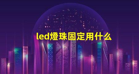 led燈珠固定用什么膠好