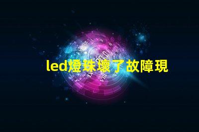 led燈珠壞了故障現象