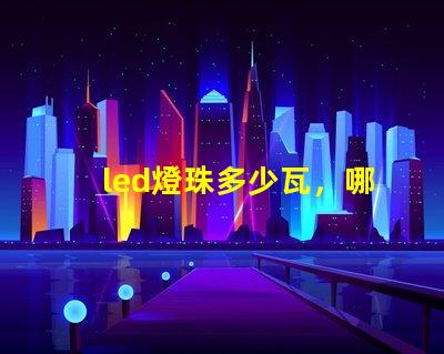 led燈珠多少瓦，哪個的參數(shù)比較全？