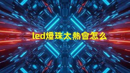 led燈珠太熱會怎么樣