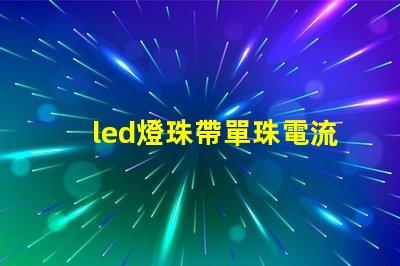 led燈珠帶單珠電流