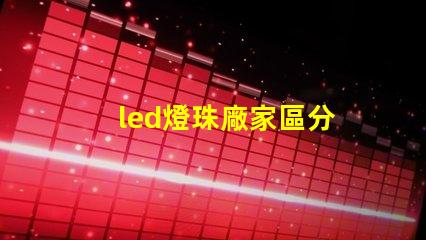 led燈珠廠家區分