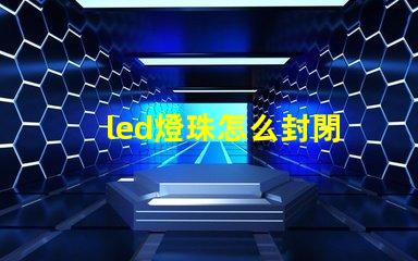 led燈珠怎么封閉
