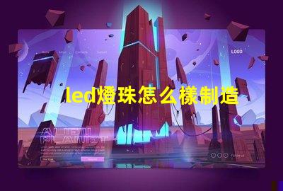led燈珠怎么樣制造