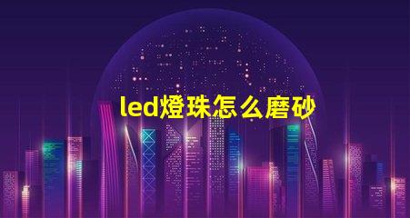 led燈珠怎么磨砂