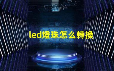 led燈珠怎么轉換