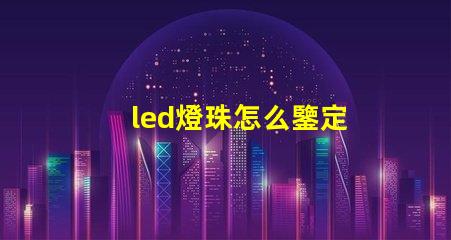 led燈珠怎么鑒定