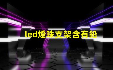 led燈珠支架含有鉛嗎