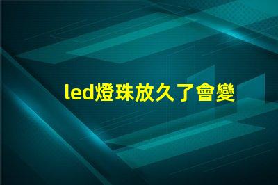 led燈珠放久了會變色嗎