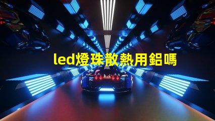 led燈珠散熱用鋁嗎