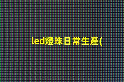led燈珠日常生產(chǎn)