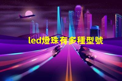 led燈珠有多種型號規(guī)格