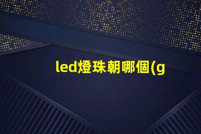 led燈珠朝哪個(gè)方向好
