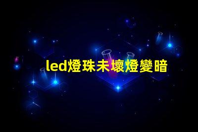 led燈珠未壞燈變暗