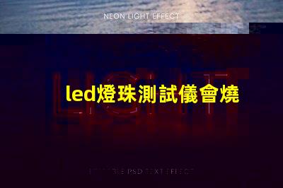 led燈珠測試儀會燒燈珠嗎