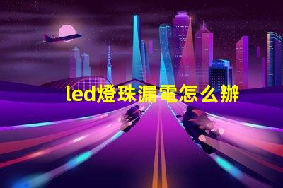 led燈珠漏電怎么辦