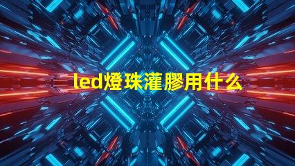 led燈珠灌膠用什么膠