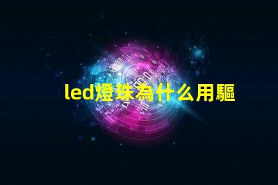 led燈珠為什么用驅(qū)動(dòng)
