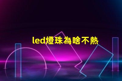 led燈珠為啥不熱
