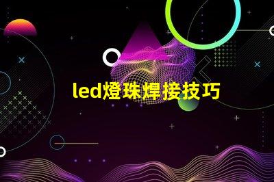 led燈珠焊接技巧