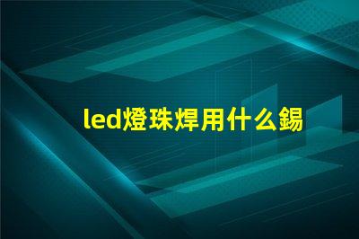 led燈珠焊用什么錫膏好