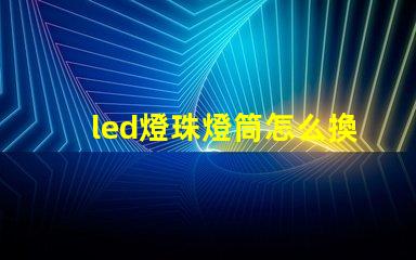 led燈珠燈筒怎么換