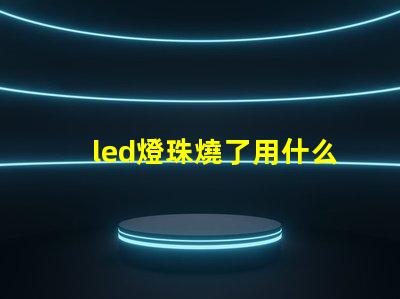 led燈珠燒了用什么替代