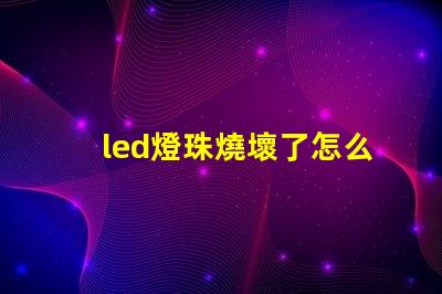 led燈珠燒壞了怎么更換