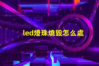 led燈珠燒毀怎么處理