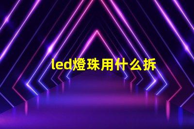 led燈珠用什么拆