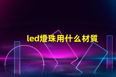 led燈珠用什么材質做的